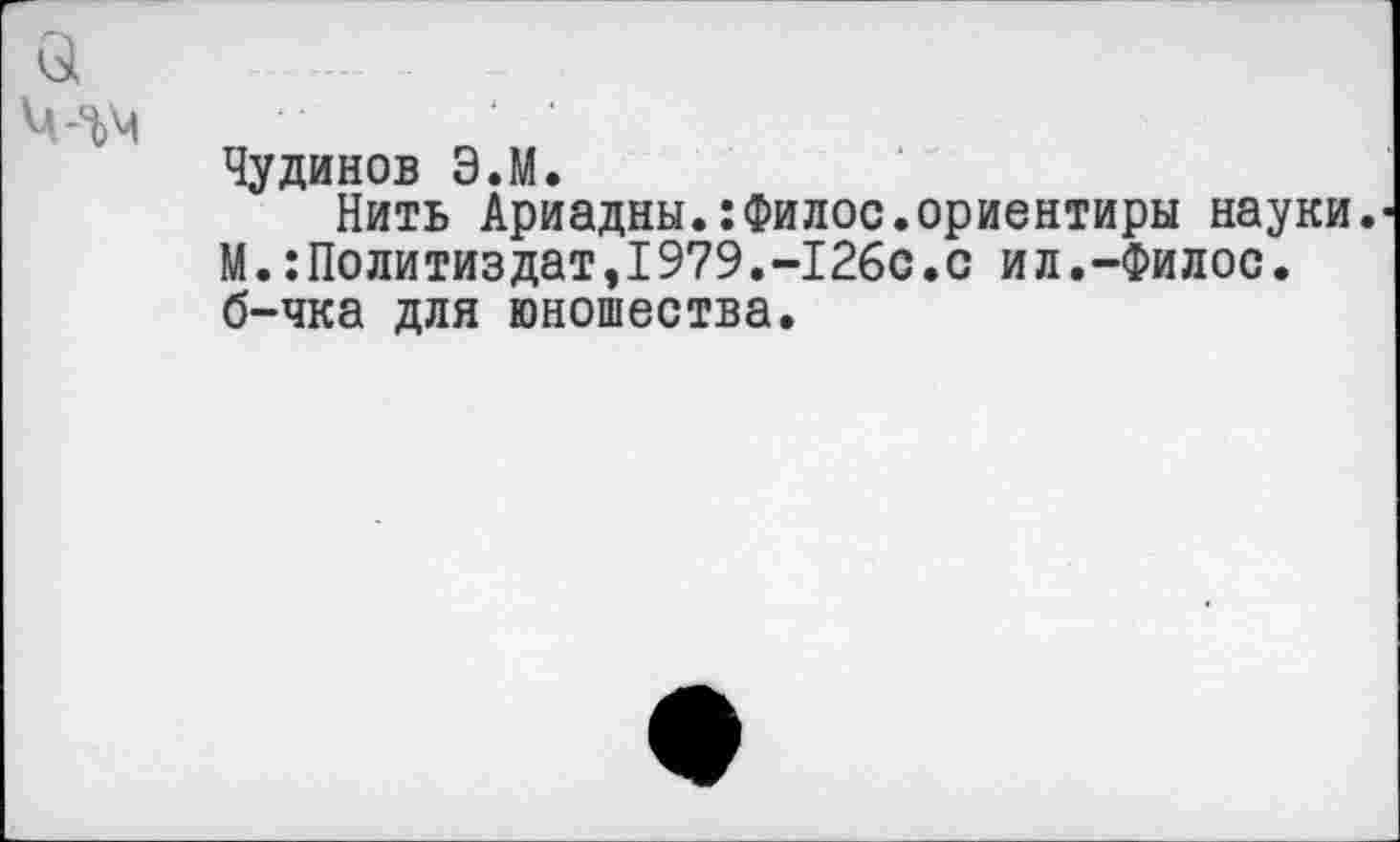 ﻿м-гм
Чудинов Э.М.
Нить Ариадны.:Филос.ориентиры науки. М.:Политиздат,1979.-126с.с ил.-Филос. б-чка для юношества.